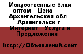 Искусственные ёлки оптом › Цена ­ 70 - Архангельская обл., Архангельск г. Интернет » Услуги и Предложения   